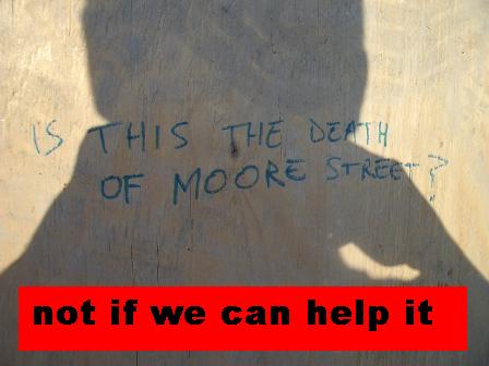 is this the death of Moore Street - NOT IF WE CAN HELP IT